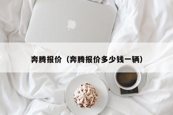 奔腾报价（奔腾报价多少钱一辆）