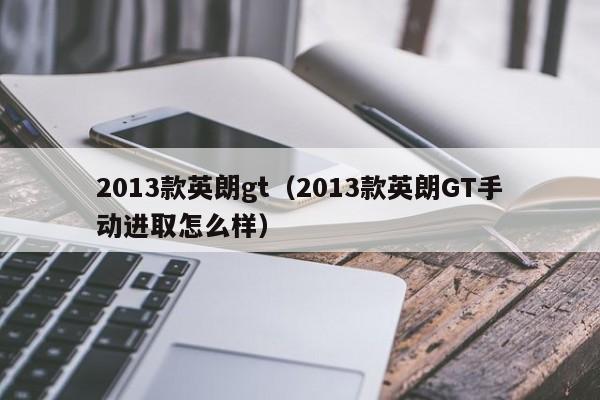 2013款英朗gt（2013款英朗GT手动进取怎么样）