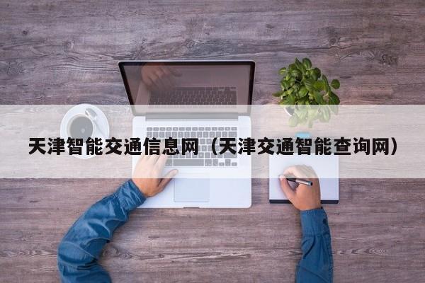 天津智能交通信息网（天津交通智能查询网）