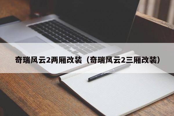 奇瑞风云2两厢改装（奇瑞风云2三厢改装）
