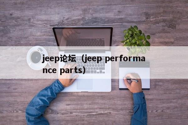 jeep论坛（jeep performance parts）