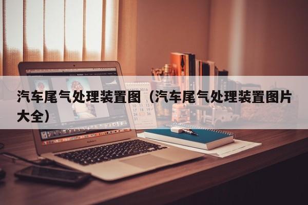 汽车尾气处理装置图（汽车尾气处理装置图片大全）