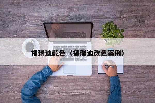 福瑞迪颜色（福瑞迪改色案例）