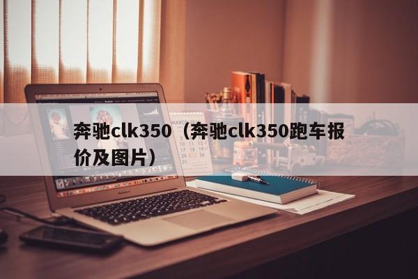 奔驰clk350（奔驰clk350跑车报价及图片）