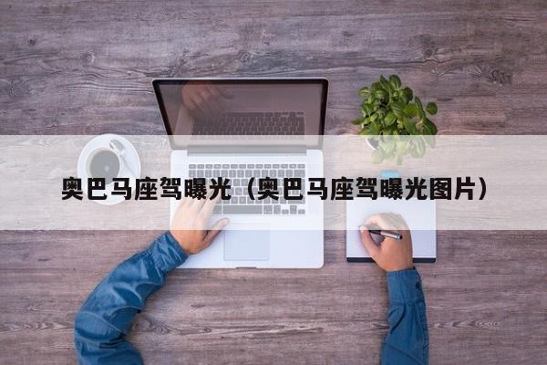 奥巴马座驾曝光（奥巴马座驾曝光图片）