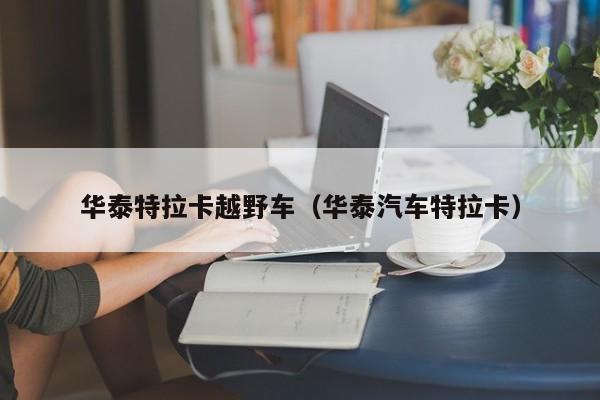 华泰特拉卡越野车（华泰汽车特拉卡）
