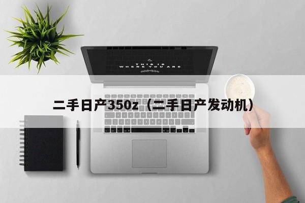 二手日产350z（二手日产发动机）
