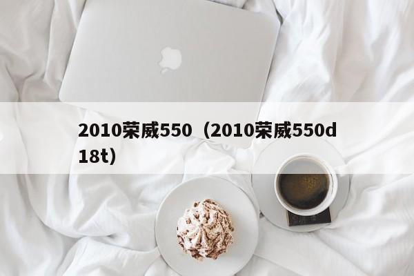 2010荣威550（2010荣威550d18t）