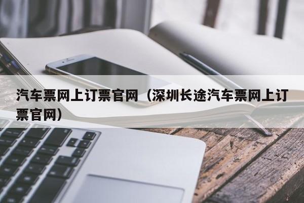 汽车票网上订票官网（深圳长途汽车票网上订票官网）