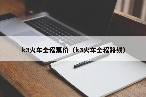 k3火车全程票价（k3火车全程路线）