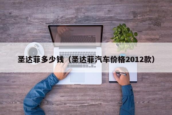 圣达菲多少钱（圣达菲汽车价格2012款）