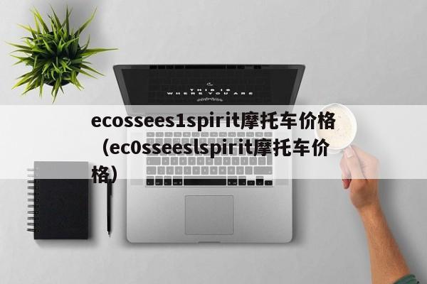 ecossees1spirit摩托车价格（ec0sseeslspirit摩托车价格）