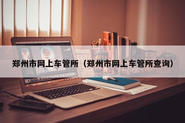 郑州市网上车管所（郑州市网上车管所查询）