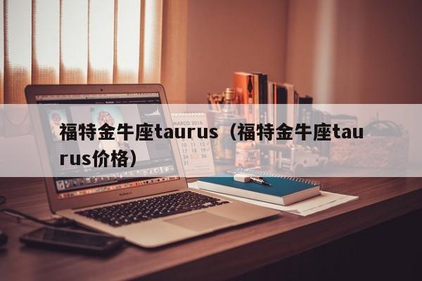 福特金牛座taurus（福特金牛座taurus价格）