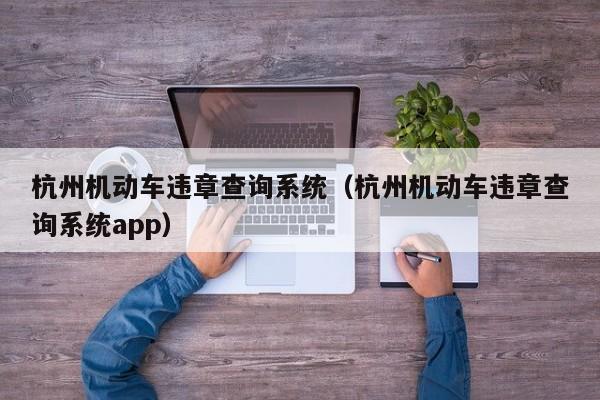 杭州机动车违章查询系统（杭州机动车违章查询系统app）