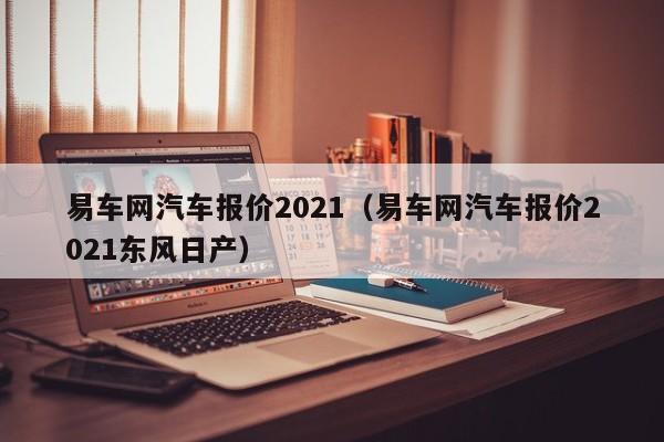 易车网汽车报价2021（易车网汽车报价2021东风日产）