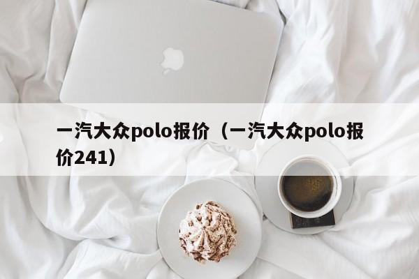 一汽大众polo报价（一汽大众polo报价241）