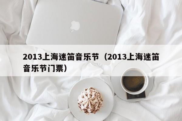 2013上海迷笛音乐节（2013上海迷笛音乐节门票）