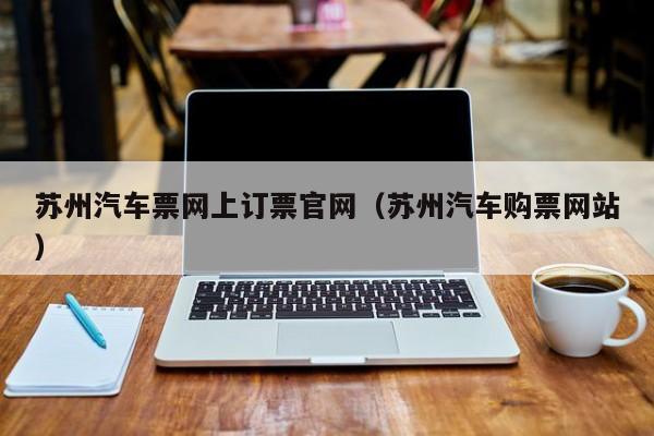 苏州汽车票网上订票官网（苏州汽车购票网站）