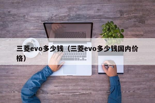 三菱evo多少钱（三菱evo多少钱国内价格）