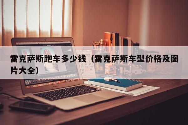 雷克萨斯跑车多少钱（雷克萨斯车型价格及图片大全）