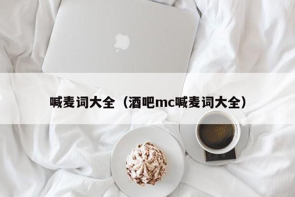 喊麦词大全（酒吧mc喊麦词大全）