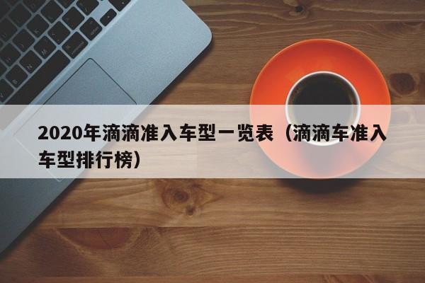 2020年滴滴准入车型一览表（滴滴车准入车型排行榜）