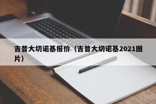 吉普大切诺基报价（吉普大切诺基2021图片）