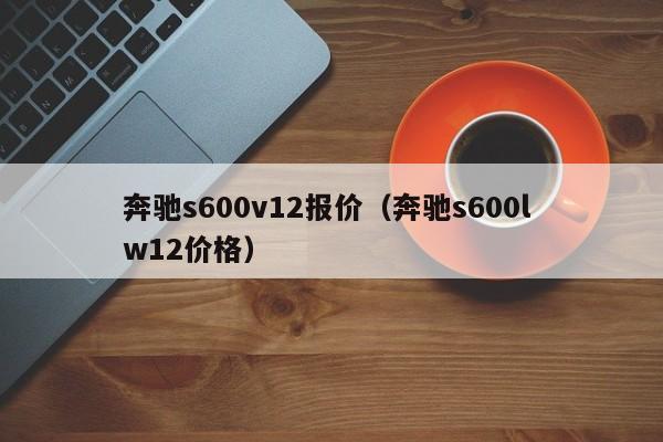 奔驰s600v12报价（奔驰s600l w12价格）