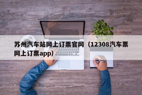 苏州汽车站网上订票官网（12308汽车票网上订票app）