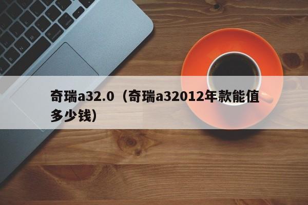 奇瑞a32.0（奇瑞a32012年款能值多少钱）