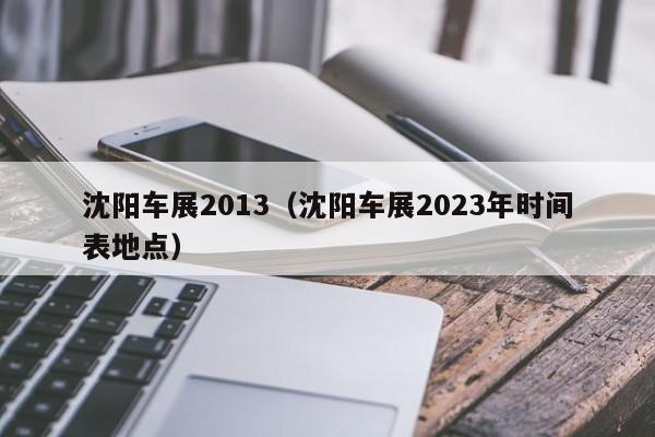 沈阳车展2013（沈阳车展2023年时间表地点）