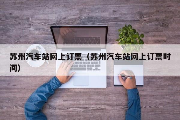 苏州汽车站网上订票（苏州汽车站网上订票时间）