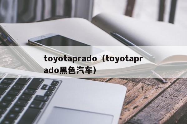 toyotaprado（toyotaprado黑色汽车）