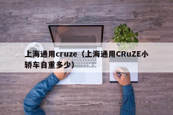 上海通用cruze（上海通用CRuZE小轿车自重多少）
