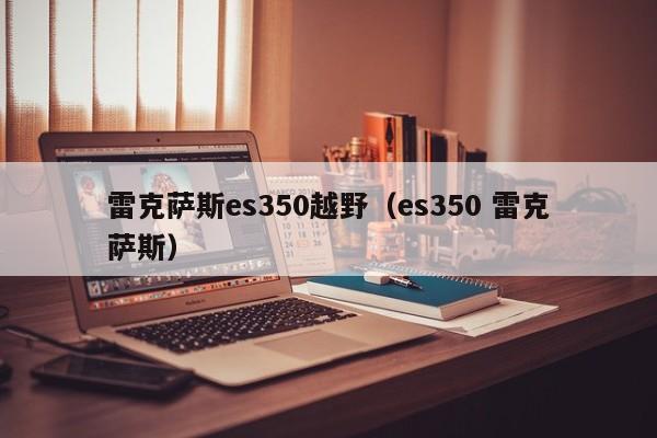 雷克萨斯es350越野（es350 雷克萨斯）