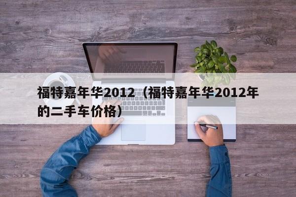 福特嘉年华2012（福特嘉年华2012年的二手车价格）