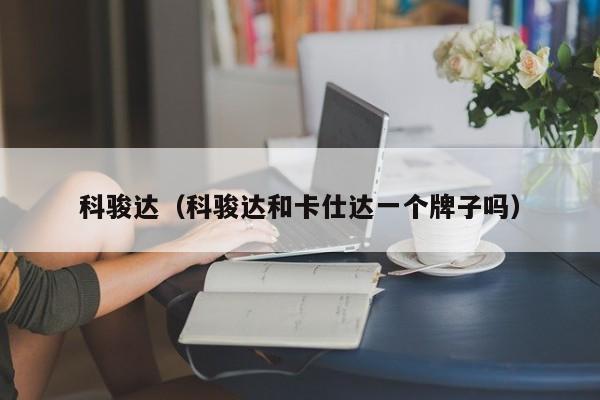 科骏达（科骏达和卡仕达一个牌子吗）