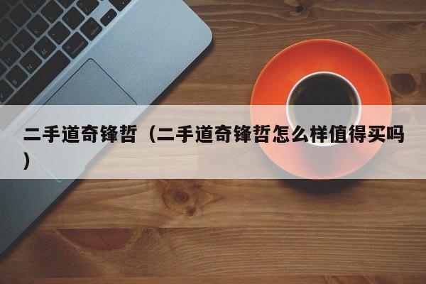 二手道奇锋哲（二手道奇锋哲怎么样值得买吗）