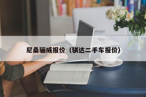 尼桑骊威报价（骐达二手车报价）