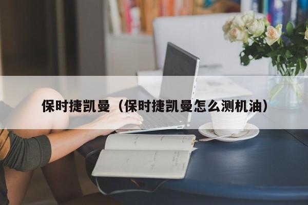 保时捷凯曼（保时捷凯曼怎么测机油）