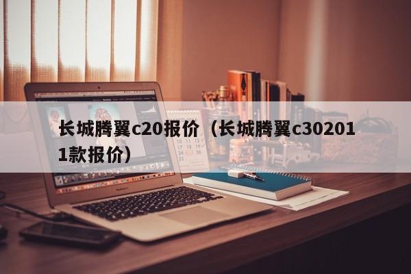 长城腾翼c20报价（长城腾翼c302011款报价）