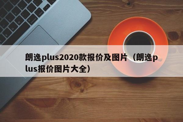 朗逸plus2020款报价及图片（朗逸plus报价图片大全）