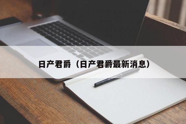 日产君爵（日产君爵最新消息）