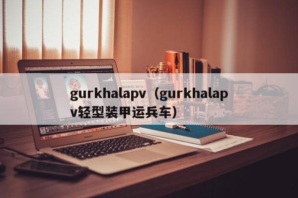 gurkhalapv（gurkhalapv轻型装甲运兵车）