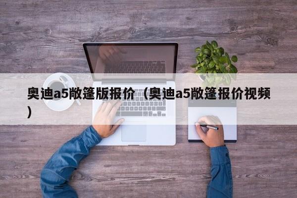 奥迪a5敞篷版报价（奥迪a5敞篷报价视频）