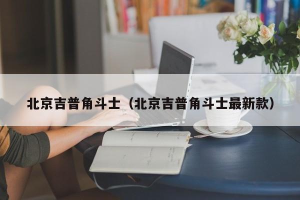 北京吉普角斗士（北京吉普角斗士最新款）