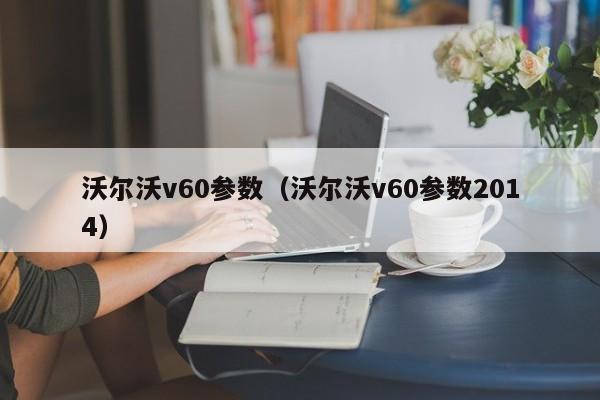 沃尔沃v60参数（沃尔沃v60参数2014）