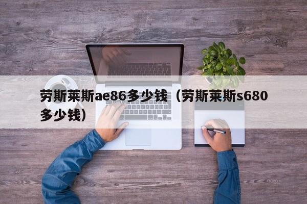 劳斯莱斯ae86多少钱（劳斯莱斯s680多少钱）
