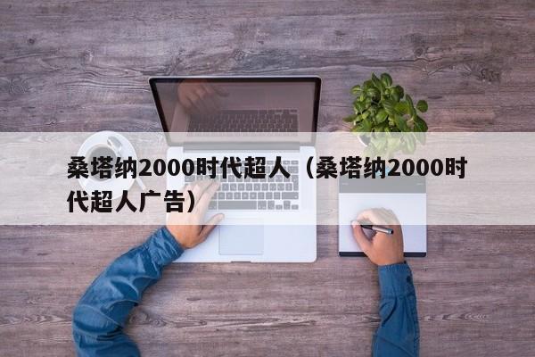 桑塔纳2000时代超人（桑塔纳2000时代超人广告）